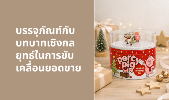 “ บรรจุภัณฑ์กับบทบาทเชิงกลยุทธ์ในการขับเคลื่อนยอดขาย ”