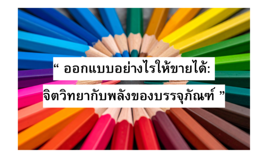 “ ออกแบบอย่างไรให้ขายได้ : จิตวิทยากับพลังของบรรจุภัณฑ์ ”