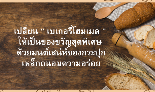 เปลี่ยน ” เบเกอรี่โฮมเมด ” ให้เป็นของขวัญสุดพิเศษ ด้วยมนต์เสน่ห์ของกระปุกเหล็กถนอมความอร่อย
