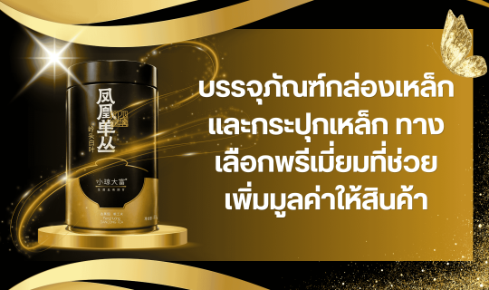 บรรจุภัณฑ์กล่องเหล็กและกระปุกเหล็ก ทางเลือกพรีเมี่ยมที่ช่วยเพิ่มมูลค่าให้สินค้า