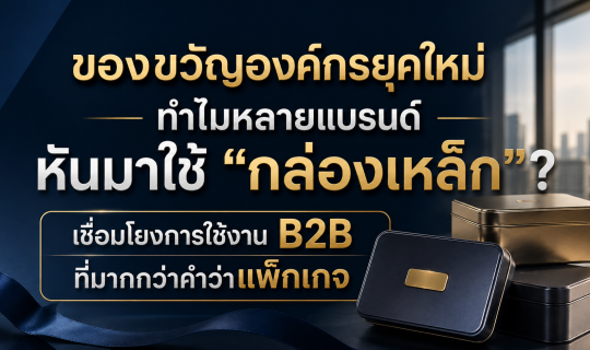 ของขวัญองค์กรยุคใหม่ ทำไมหลายแบรนด์หันมาใช้ “กล่องเหล็ก”? เชื่อมโยงการใช้งาน B2B ที่มากกว่าคำว่าแพ็กเกจ
